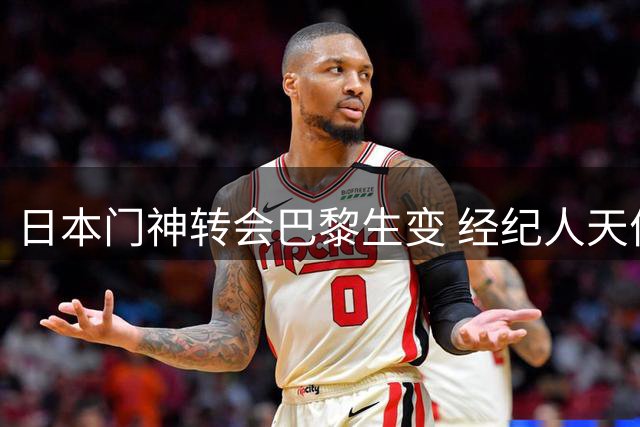 日本门神转会巴黎生变 经纪人天价佣金搅黄交易