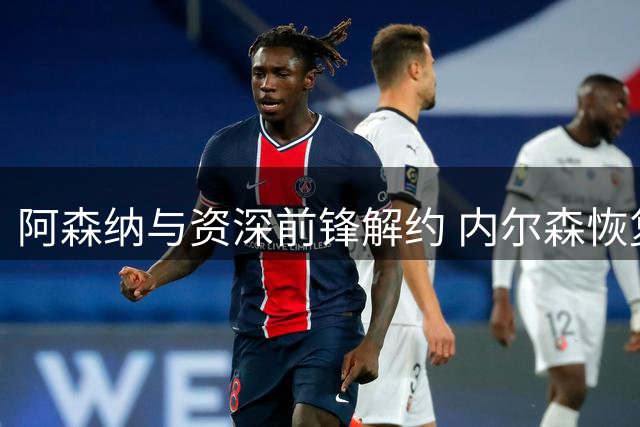 阿森纳与资深前锋解约 内尔森恢复自由身